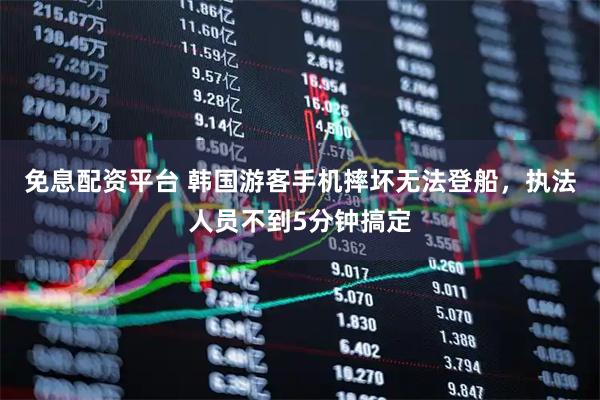 免息配资平台 韩国游客手机摔坏无法登船，执法人员不到5分钟搞定