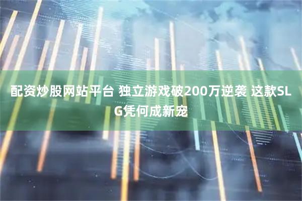 配资炒股网站平台 独立游戏破200万逆袭 这款SLG凭何成新宠