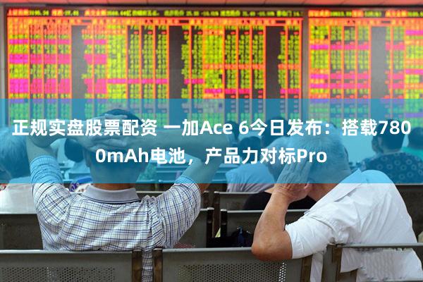 正规实盘股票配资 一加Ace 6今日发布：搭载7800mAh电池，产品力对标Pro