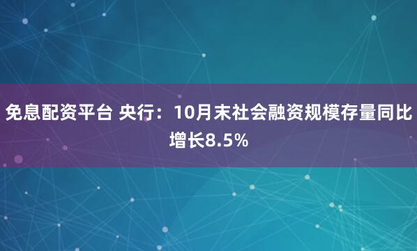 免息配资平台 央行：10月末社会融资规模存量同比增长8.5%