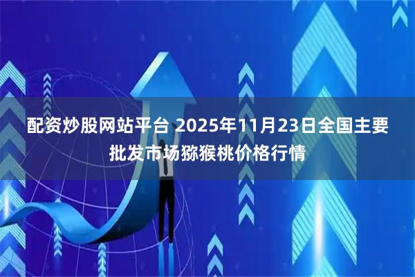 配资炒股网站平台 2025年11月23日全国主要批发市场猕猴桃价格行情