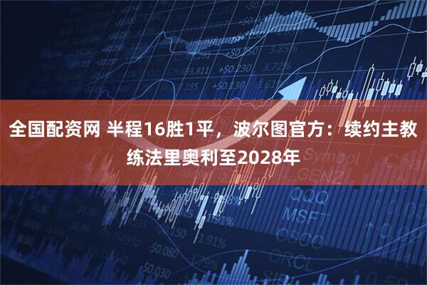 全国配资网 半程16胜1平,波尔图官方:续约主教练法里奥利至2028年