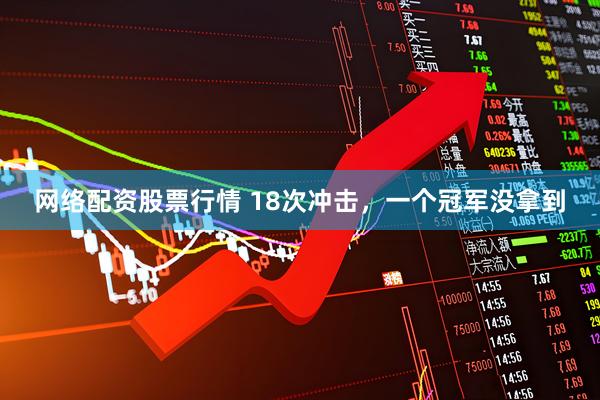 网络配资股票行情 18次冲击，一个冠军没拿到