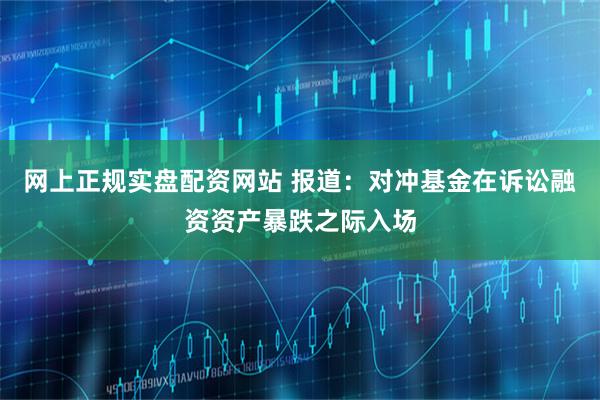 网上正规实盘配资网站 报道：对冲基金在诉讼融资资产暴跌之际入场